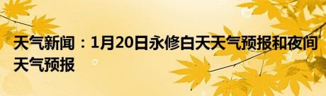 天气新闻：1月20日永修白天天气预报和夜间天气预报