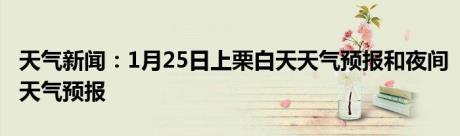 天气新闻：1月25日上栗白天天气预报和夜间天气预报