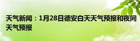 天气新闻：1月28日德安白天天气预报和夜间天气预报