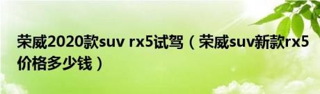 荣威2020款suv rx5试驾（荣威suv新款rx5价格多少钱）