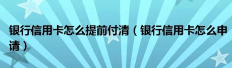 银行信用卡怎么提前付清（银行信用卡怎么申请）