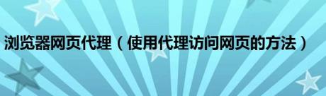 浏览器网页代理（使用代理访问网页的方法）