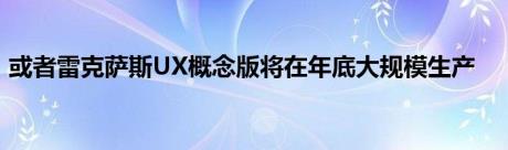 或者雷克萨斯UX概念版将在年底大规模生产