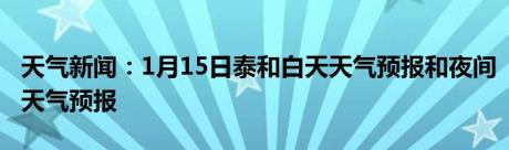 天气新闻：1月15日泰和白天天气预报和夜间天气预报