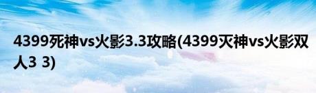 4399死神vs火影3.3攻略(4399灭神vs火影双人3 3)