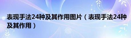 表现手法24种及其作用图片（表现手法24种及其作用）