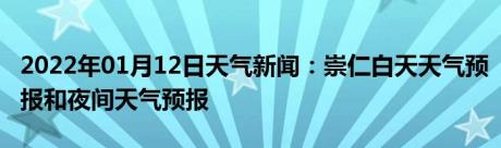 2022年01月12日天气新闻：崇仁白天天气预报和夜间天气预报