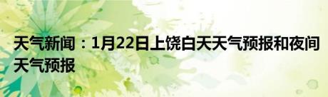 天气新闻：1月22日上饶白天天气预报和夜间天气预报