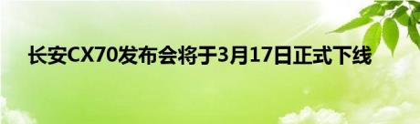 长安CX70发布会将于3月17日正式下线