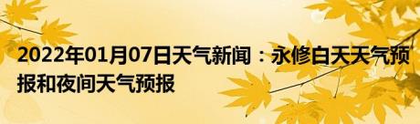 2022年01月07日天气新闻：永修白天天气预报和夜间天气预报