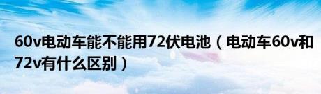 60v电动车能不能用72伏电池（电动车60v和72v有什么区别）