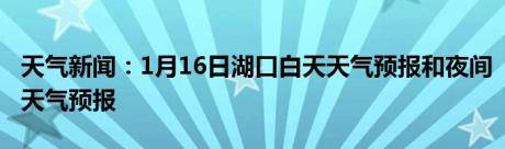 天气新闻：1月16日湖口白天天气预报和夜间天气预报