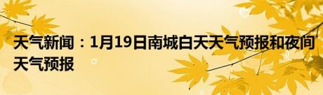 天气新闻：1月19日南城白天天气预报和夜间天气预报