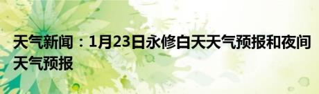 天气新闻：1月23日永修白天天气预报和夜间天气预报