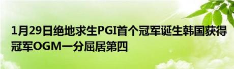 1月29日绝地求生PGI首个冠军诞生韩国获得冠军OGM一分屈居第四