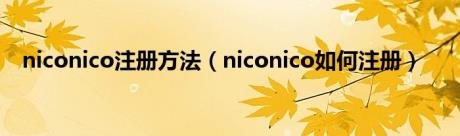 niconico注册方法（niconico如何注册）