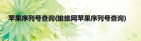 苹果序列号查询(维维网苹果序列号查询)