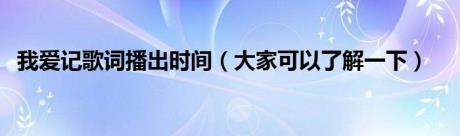 我爱记歌词播出时间（大家可以了解一下）