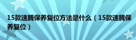 15款速腾保养复位方法是什么（15款速腾保养复位）