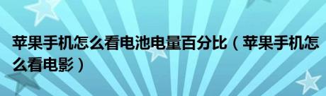 苹果手机怎么看电池电量百分比（苹果手机怎么看电影）