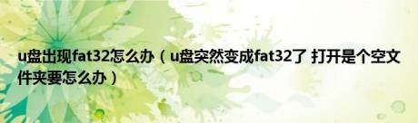 u盘出现fat32怎么办（u盘突然变成fat32了 打开是个空文件夹要怎么办）