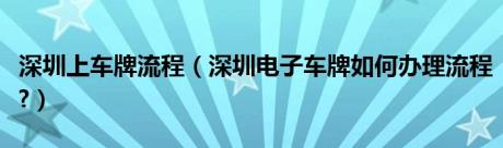 深圳上车牌流程（深圳电子车牌如何办理流程?）