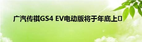 广汽传祺GS4 EV电动版将于年底上�