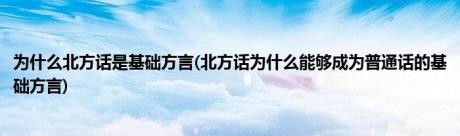 为什么北方话是基础方言(北方话为什么能够成为普通话的基础方言)