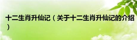 十二生肖升仙记（关于十二生肖升仙记的介绍）