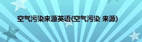 空气污染来源英语(空气污染 来源)