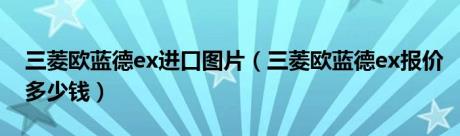 三菱欧蓝德ex进口图片（三菱欧蓝德ex报价多少钱）