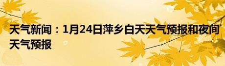 天气新闻：1月24日萍乡白天天气预报和夜间天气预报