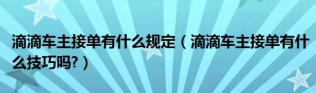 滴滴车主接单有什么规定（滴滴车主接单有什么技巧吗?）