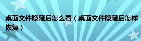 桌面文件隐藏后怎么看（桌面文件隐藏后怎样恢复）