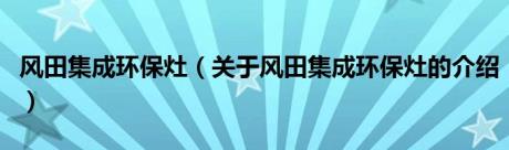 风田集成环保灶（关于风田集成环保灶的介绍）