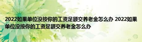 2022如果单位没按你的工资足额交养老金怎么办 2022如果单位没按你的工资足额交养老金怎么办 