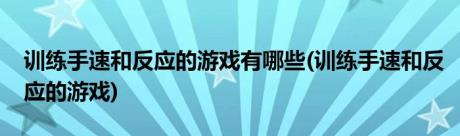 训练手速和反应的游戏有哪些(训练手速和反应的游戏)