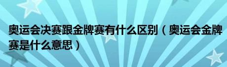 奥运会决赛跟金牌赛有什么区别（奥运会金牌赛是什么意思）