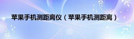 苹果手机测距离仪（苹果手机测距离）