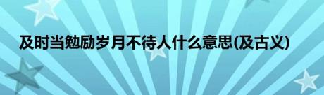 及时当勉励岁月不待人什么意思(及古义)