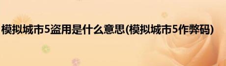 模拟城市5盗用是什么意思(模拟城市5作弊码)