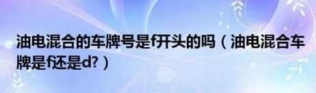 油电混合的车牌号是f开头的吗（油电混合车牌是f还是d?）