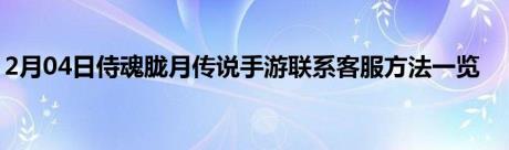 2月04日侍魂胧月传说手游联系客服方法一览