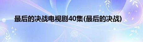 最后的决战电视剧40集(最后的决战)