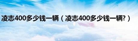 凌志400多少钱一辆（凌志400多少钱一辆?）