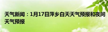 天气新闻：1月17日萍乡白天天气预报和夜间天气预报