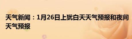 天气新闻：1月26日上犹白天天气预报和夜间天气预报