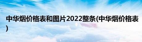 中华烟价格表和图片2022整条(中华烟价格表)