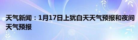 天气新闻：1月17日上犹白天天气预报和夜间天气预报