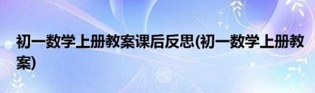 初一数学上册教案课后反思(初一数学上册教案)